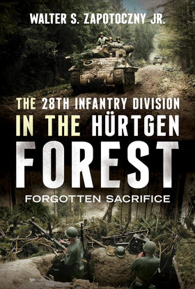 The 28th Infantry Division in the Hürtgen Forest: Forgotten Sacrifice