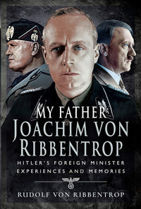 My Father Joachim von Ribbentrop: Hitler’s Foreign Minister, Experiences and Memories