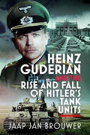 Heinz Guderian and the Rise and Fall of Hitler’s Tank Units