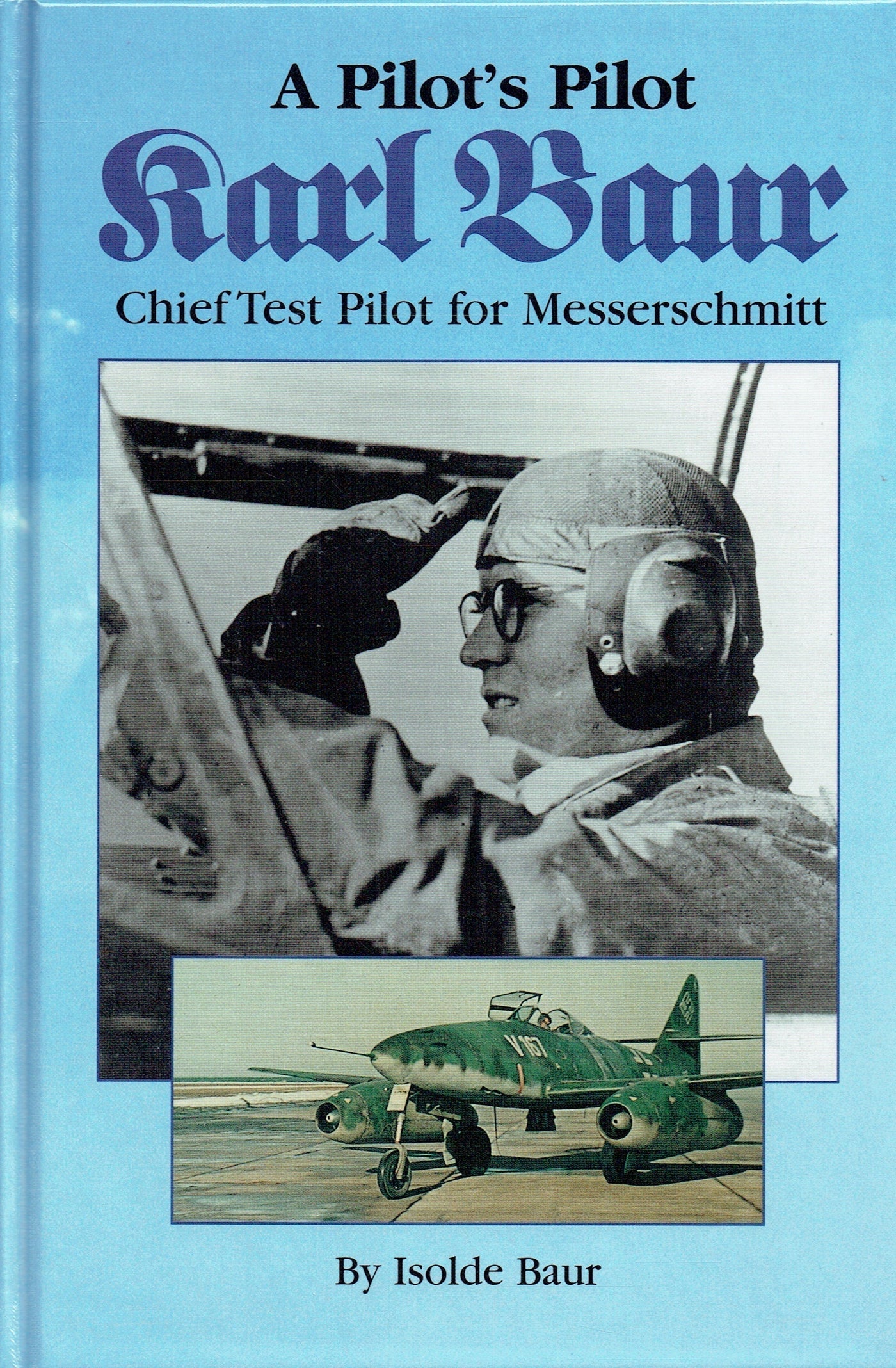A Pilot's Pilot - Karl Baur Chief Test Pilot for Messerschmitt