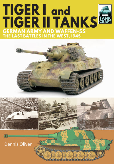 Tiger I and Tiger II Tanks: German Army and Waffen-SS, The Last Battles in the West, 1945
