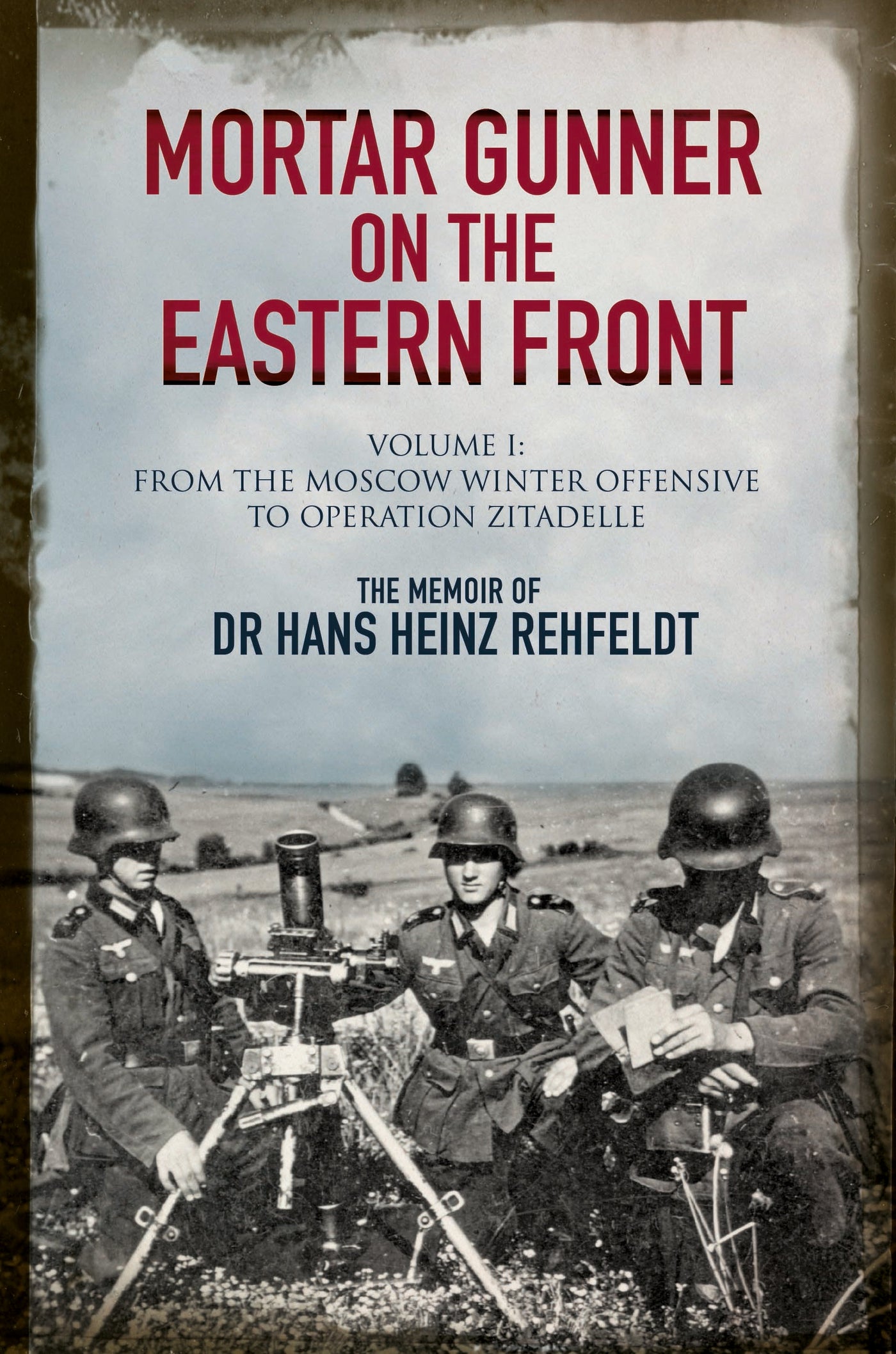 Mortar Gunner on the Eastern Front: The Memoir of Dr Hans Rehfeldt. Volume 1