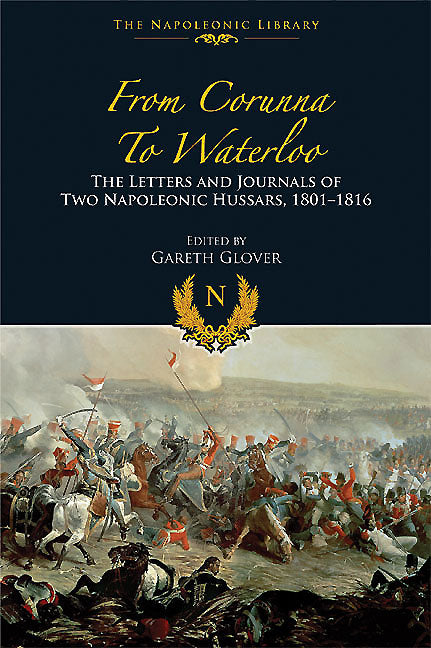 From Corunna to Waterloo: The Letters and Journals of Two Napoleonic Hussars, 1801–1816