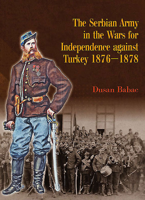 The Serbian Army in the Wars for Independence against Turkey, 1876-1878
