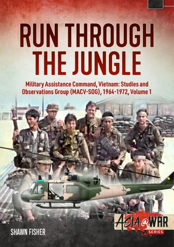 Run Through the Jungle - Military Assistance Command, Vietnam: Studies and Observations Group (MACV-SOG), 1964-1972