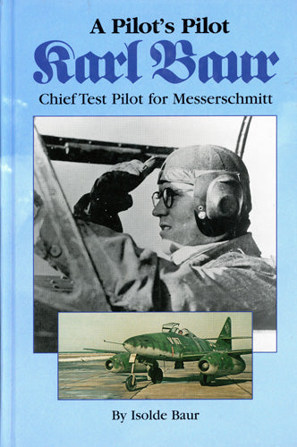 A Pilot's Pilot - Karl Baur Chief Test Pilot for Messerschmitt